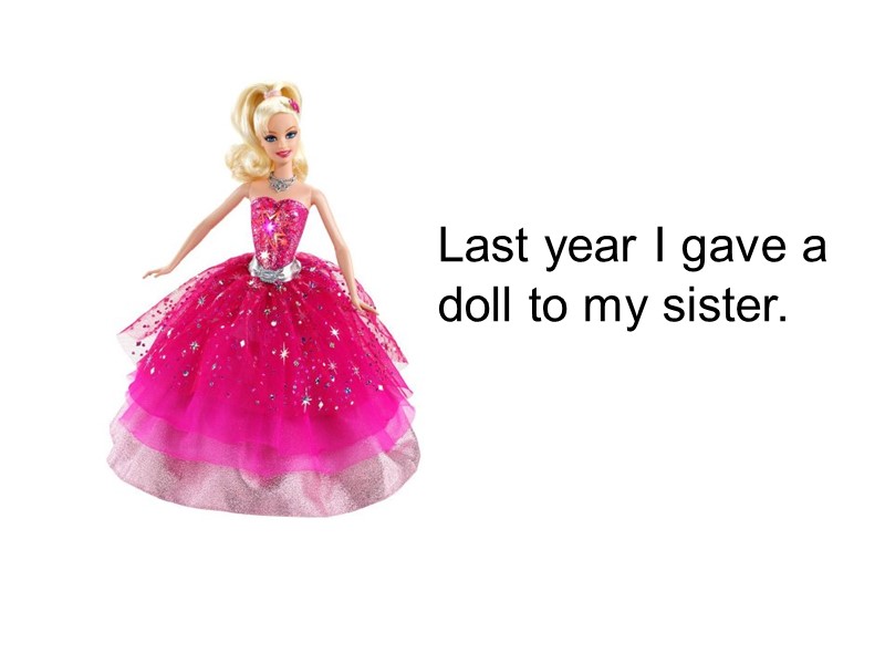 Last year I gave a doll to my sister.
